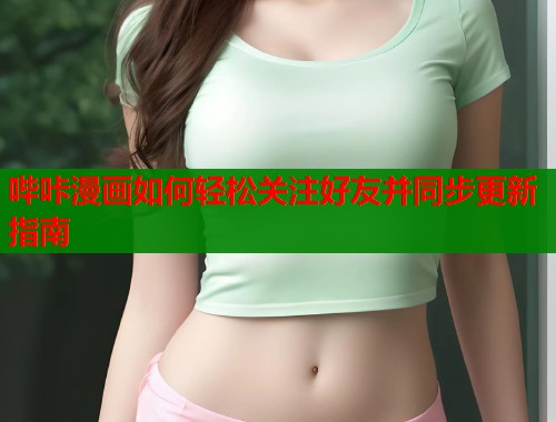 哔咔漫画如何轻松关注好友并同步更新指南