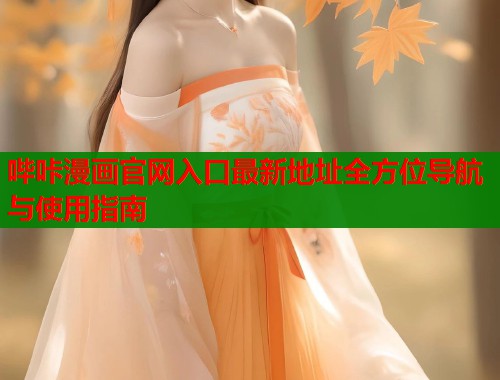 哔咔漫画官网入口最新地址全方位导航与使用指南 哔咔漫画官网入口最新地址全方位导航与使用指南
