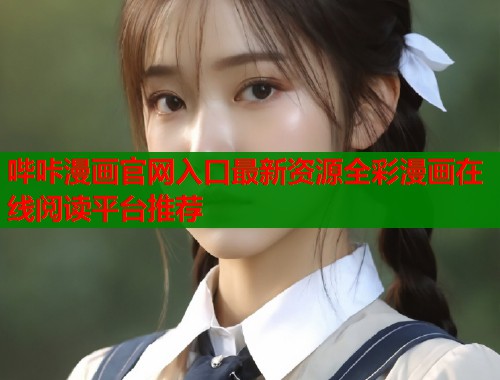 哔咔漫画官网入口最新资源全彩漫画在线阅读平台推荐 哔咔漫画官网入口最新资源全彩漫画在线阅读平台推荐