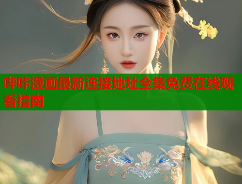 哔咔漫画最新连接地址全集免费在线观看指南