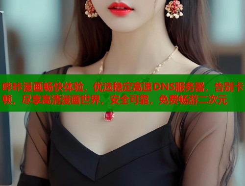 哔咔漫画畅快体验，优选稳定高速DNS服务器，告别卡顿，尽享高清漫画世界，安全可靠，免费畅游二次元