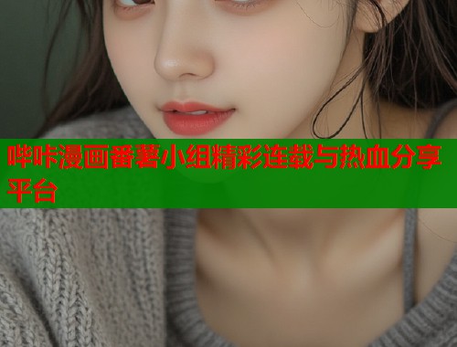 哔咔漫画番薯小组精彩连载与热血分享平台