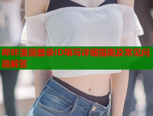 哔咔漫画登录ID填写详细指南及常见问题解答