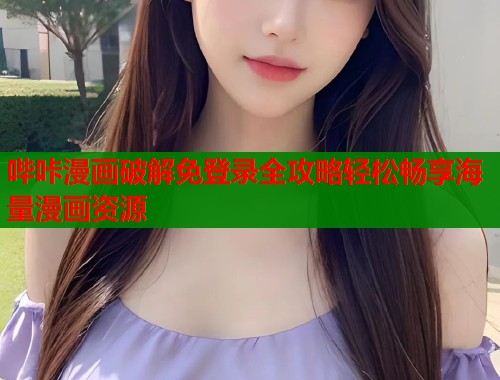 哔咔漫画破解免登录全攻略轻松畅享海量漫画资源
