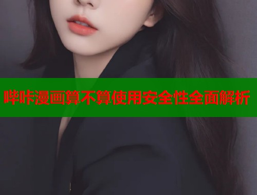 哔咔漫画算不算使用安全性全面解析