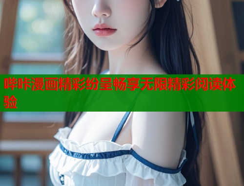 哔咔漫画精彩纷呈畅享无限精彩阅读体验