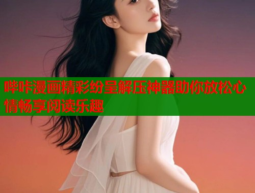 哔咔漫画精彩纷呈解压神器助你放松心情畅享阅读乐趣