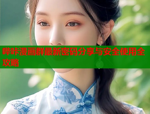 哔咔漫画群最新密码分享与安全使用全攻略
