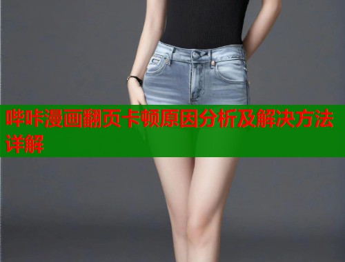 哔咔漫画翻页卡顿原因分析及解决方法详解