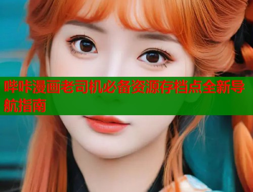 哔咔漫画老司机必备资源存档点全新导航指南