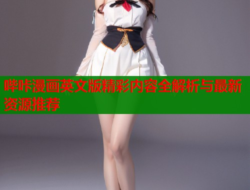 哔咔漫画英文版精彩内容全解析与最新资源推荐