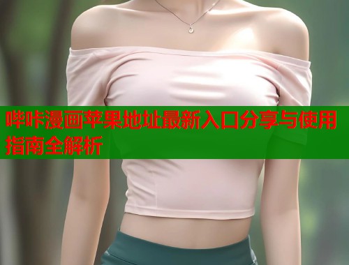 哔咔漫画苹果地址最新入口分享与使用指南全解析