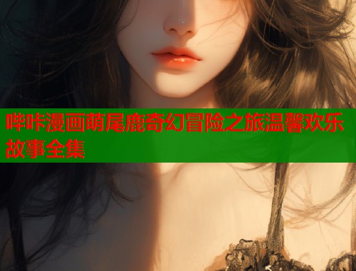 哔咔漫画萌尾鹿奇幻冒险之旅温馨欢乐故事全集