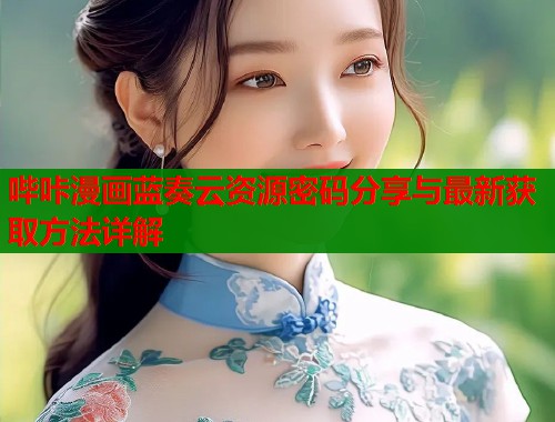 哔咔漫画蓝奏云资源密码分享与最新获取方法详解