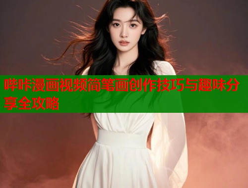 哔咔漫画视频简笔画创作技巧与趣味分享全攻略