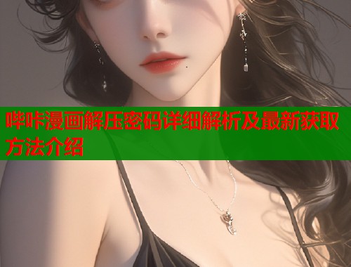 哔咔漫画解压密码详细解析及最新获取方法介绍
