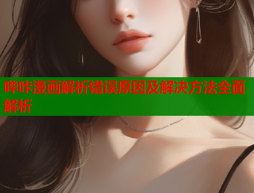 哔咔漫画解析错误原因及解决方法全面解析