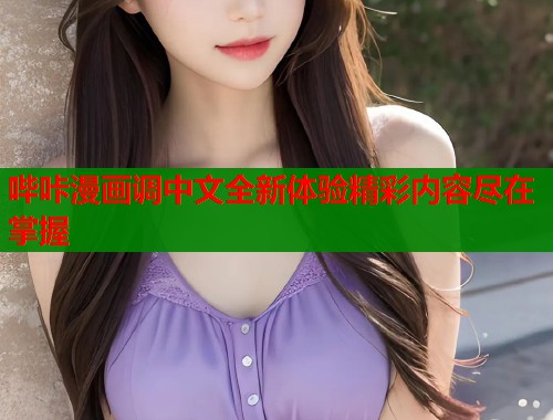 哔咔漫画调中文全新体验精彩内容尽在掌握