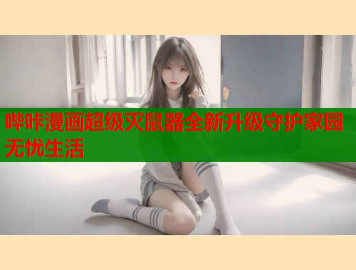 哔咔漫画超级灭鼠器全新升级守护家园无忧生活