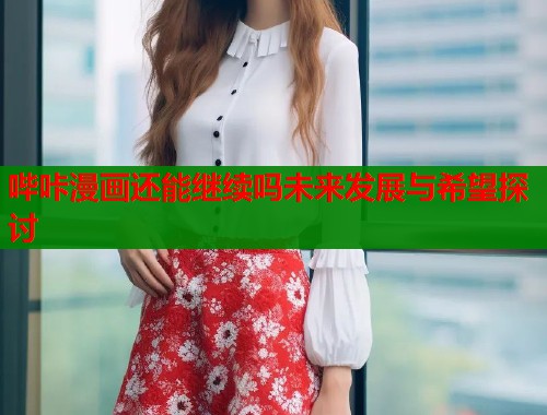 哔咔漫画还能继续吗未来发展与希望探讨