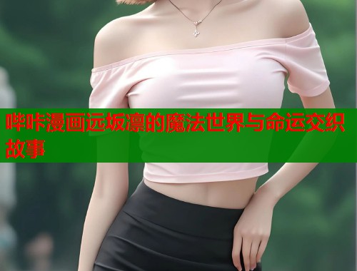 哔咔漫画远坂凛的魔法世界与命运交织故事