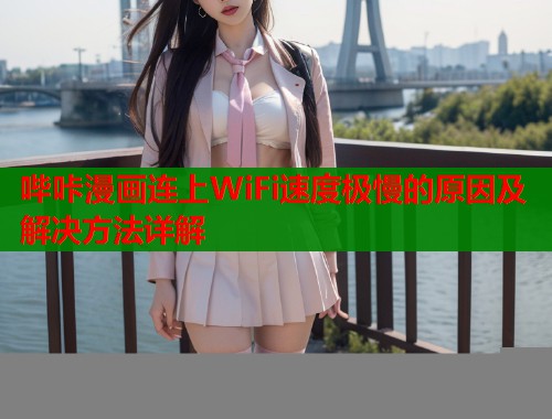 哔咔漫画连上WiFi速度极慢的原因及解决方法详解