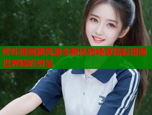哔咔漫画避风港全新体验畅享精彩漫画世界精彩纷呈
