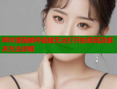 哔咔漫画邮件链接无法打开的原因及解决方法详解
