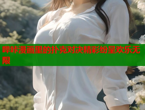 哔咔漫画里的扑克对决精彩纷呈欢乐无限