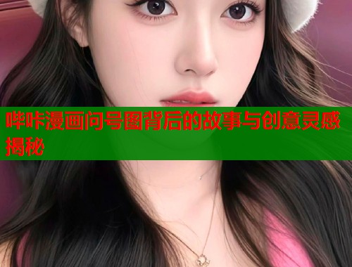 哔咔漫画问号图背后的故事与创意灵感揭秘