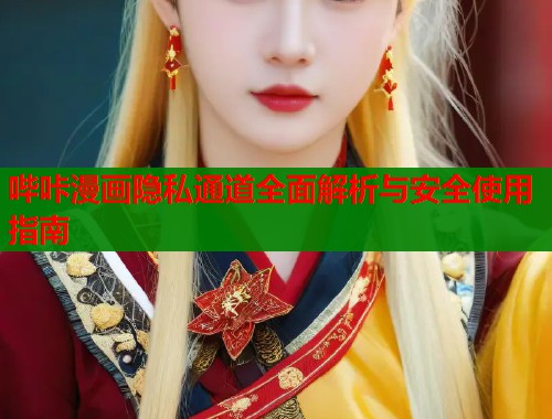 哔咔漫画隐私通道全面解析与安全使用指南