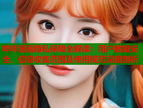 哔咔漫画隐私保障全解读：用户数据安全、信息收集范围及使用规范深度剖析