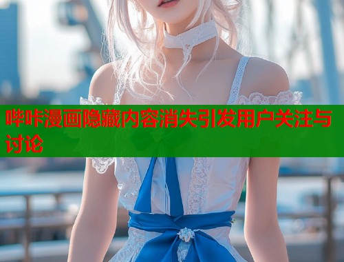 哔咔漫画隐藏内容消失引发用户关注与讨论