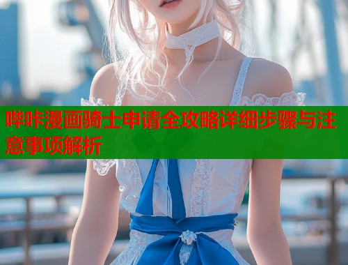 哔咔漫画骑士申请全攻略详细步骤与注意事项解析