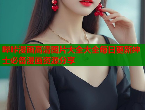 哔咔漫画高清图片大全大全每日更新绅士必备漫画资源分享