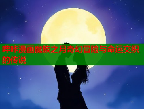 哔咔漫画魔族之月奇幻冒险与命运交织的传说