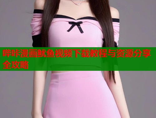 哔咔漫画鱿鱼视频下载教程与资源分享全攻略