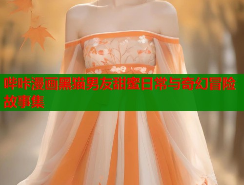 哔咔漫画黑猫男友甜蜜日常与奇幻冒险故事集