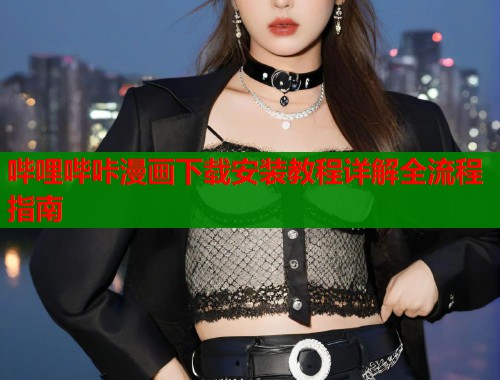 哔哩哔咔漫画下载安装教程详解全流程指南