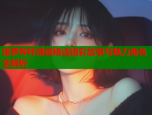 埃罗哔咔漫画精选精彩故事与魅力角色全解析