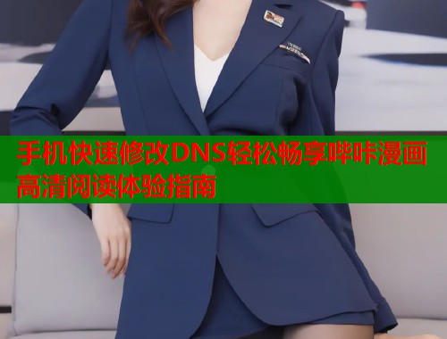 手机快速修改DNS轻松畅享哔咔漫画高清阅读体验指南
