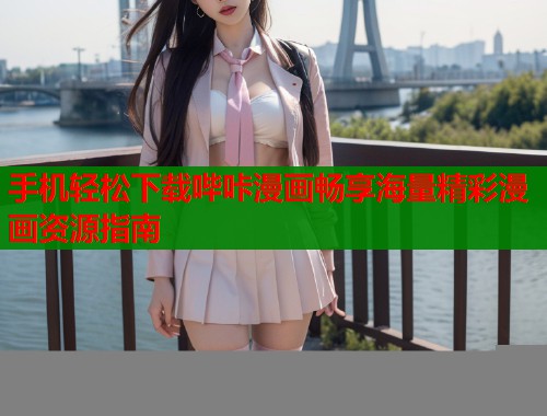 手机轻松下载哔咔漫画畅享海量精彩漫画资源指南