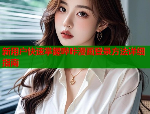 新用户快速掌握哔咔漫画登录方法详细指南