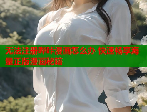 无法注册哔咔漫画怎么办 快速畅享海量正版漫画秘籍