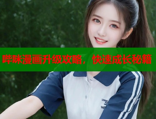 哔咪漫画升级攻略,快速成长秘籍 哔咪漫画升级攻略,快速成长秘籍
