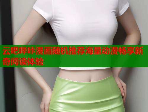 云吧哔咔漫画随机推荐海量动漫畅享新奇阅读体验