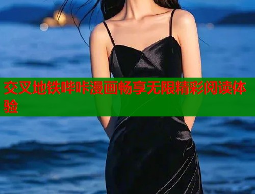 交叉地铁哔咔漫画畅享无限精彩阅读体验