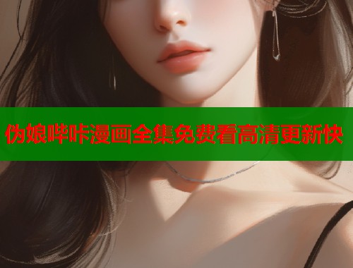 伪娘哔咔漫画全集免费看高清更新快
