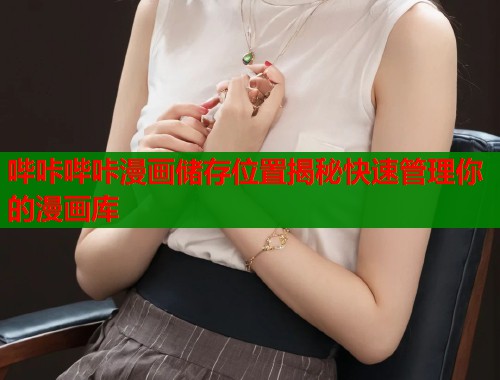 哔咔哔咔漫画储存位置揭秘快速管理你的漫画库