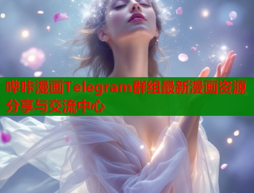 哔咔漫画Telegram群组最新漫画资源分享与交流中心